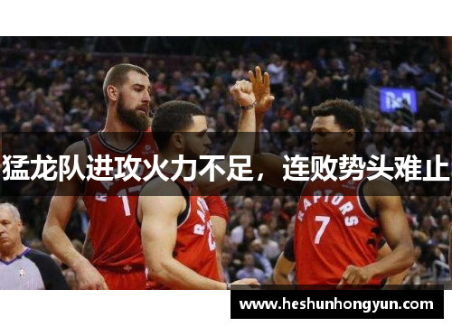 猛龙队进攻火力不足，连败势头难止