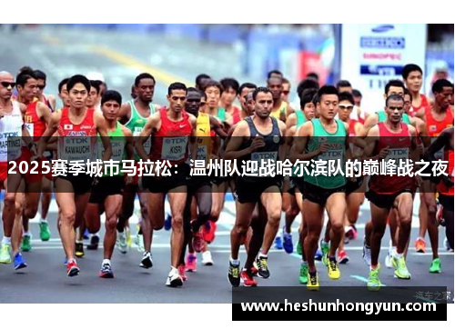 2025赛季城市马拉松：温州队迎战哈尔滨队的巅峰战之夜