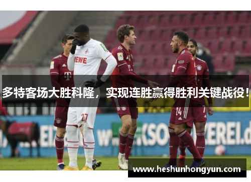 多特客场大胜科隆，实现连胜赢得胜利关键战役！