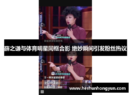 薛之谦与体育明星同框合影 绝妙瞬间引发粉丝热议