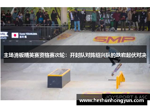 主场滑板精英赛资格赛次轮：开封队对阵绍兴队的跌宕起伏对决